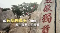 听五岳独尊石“讲述”发生在泰山的故事