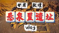 甘肃·敦煌·悬泉置遗址vlog