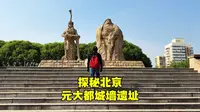 探秘北京元大都遗址，16米高的土城墙，700多年后现状如何？