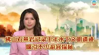 （TVB新闻）佛山石燕岩記錄千年水下文明遺蹟吸引不少遊客探秘