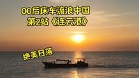 年少的出发比黄金更珍贵！00后小伙床车流浪中国，第3天，在连云港看到了绝美日落，吃炒粉都更香了！！！