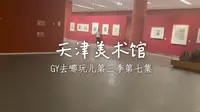 GY去哪玩儿第三季第七集：天津美术馆