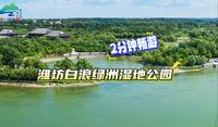 2分钟畅游 潍坊白浪绿洲湿地公园