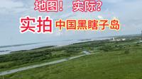 亲登黑瞎子岛实地拍摄，没想到地图是地图，实际是实际，差距甚远