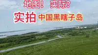 亲登黑瞎子岛实地拍摄，没想到地图是地图，实际是实际，差距甚远