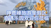 神鹿峰旅游度假区的奇遇乐园欢迎你莅临