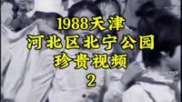 1988年天津河北区北宁公园珍贵视频2