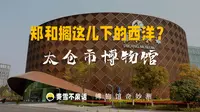【博物馆奇妙测】太仓博物馆-郑和搁这儿下的西洋？