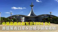 中国最西北自驾游004，游览策克镇策克口岸，内蒙第三全国第四