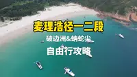 香港麦理浩径 一二段最全攻略，攻略天花板？支线破边洲，蚺蛇尖一并献上