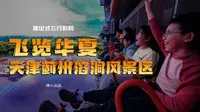 从地下奇观到云端飞行，一次出发两种体验——探秘天津蓟州溶洞“飞览华夏”