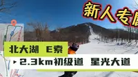 北大湖2.3km笔直初级道 星光大道&新人专属E索D3+D4雪道视频