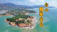广东台山那琴半岛风景不错，航拍带你去看看，送个免费登山观全景的攻略#治愈系风景 #广东旅游 #广东旅游攻略