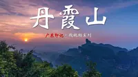 【广东名山】“色如渥丹，灿若明霞” —— 广东自然风光的天花板丹霞山