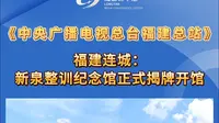 《中央广播电视总台福建总站》报道！福建连城：新泉整训纪念馆正式揭牌开馆