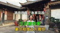 云南建水逛滇南首富家宅朱家花园，三次被抄家，豪华程度令人震惊