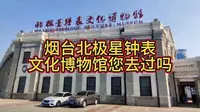 烟台钟表闻名全国，烟台北极星钟表博物馆，您去过吗？