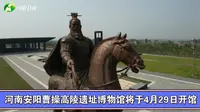 河南安阳曹操高陵遗址博物馆将于4月29日开馆