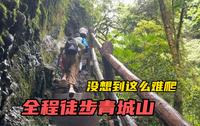 全程徒步青城后山，没想到这么难爬，来看看你们真正登顶过没！