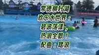 常德柳叶湖欢乐水世界：碧波荡漾，热浪尽散！