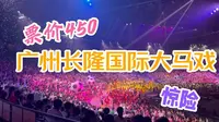 票价450！广州长隆国际大马戏！视觉盛宴！高空惊险表演！可爱动物游行！