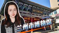 一个视频带你了解：兰州市博物馆