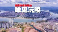 航拍湖南：“学富五车，书通二酉”的发源地——沅陵
