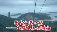 普陀山第一站！坐缆车去佛顶山惠济寺！风景很美！缆车来回多少钱