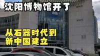 沈阳博物馆重新开放，十分钟带你了解沈阳城千年历史，约吗？