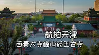 在天津有个始建于唐代的药王古寺 |航拍天津西青大寺峰山药王古寺|大疆御3Classic【站墙角的豚鼠】