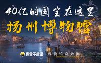 【博物馆奇妙测】扬州博物馆-40亿的国宝长啥样？烟花三月下的地方又是啥样？