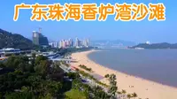 广东珠海最美海岸线，香炉湾沙滩真是让人豁然开朗