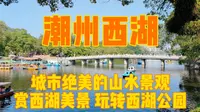 实拍广东潮州西湖，5分钟带你赏西湖山水美景，玩转西湖公园