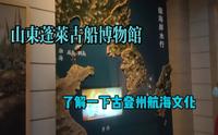 实拍山东蓬莱古船博物馆，了解古登州航海文化，你觉得怎么样呢?