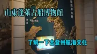 实拍山东蓬莱古船博物馆，了解古登州航海文化，你觉得怎么样呢?