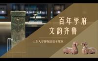 2021年度“十大精品”展览推介：百年学府 文韵齐鲁——山东大学博物馆基本陈列