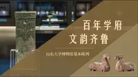2021年度“十大精品”展览推介：百年学府 文韵齐鲁——山东大学博物馆基本陈列