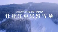 牡丹江中兴滑雪场，小肉肉儿的VLOG-vol2