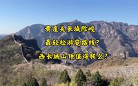 天津蓟州黄崖关长城非常险峻 最轻松游览路线如何走？西长城山顶值得爬么？看了视频才能评估