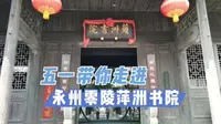 五一去哪儿玩？带你走进湖南永州零陵萍洲书院，领略潇湘文化。