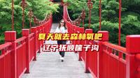夏天找一个人少景美的地方避暑纳凉，那就去抚顺筐子沟景区吧