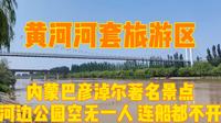 黄河河套文化旅游区，内蒙巴彦淖尔著名景点，二黄河滋养了万千巴盟儿女，但景区空无一人，甚至连船都不开了