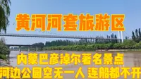 黄河河套文化旅游区，内蒙巴彦淖尔著名景点，二黄河滋养了万千巴盟儿女，但景区空无一人，甚至连船都不开了