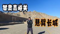 甘肃嘉峪关（中）登悬壁长城，看万里长城的尽头所在