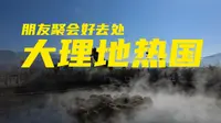 在大理玩点啥：朋友聚会好去处，大理地热国