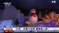 [新闻直播间] 哈尔滨冰雪大世界夏季版上新 室内冰雪场馆(四季馆)即将投入使用 2024.07.04