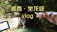 vlog丨湘西坐龙峡：在人少、凉快的冷门景区进行峡谷探险