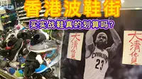 香港波鞋街买鞋便宜又划算？我们带你走一圈，对比当季热门实战鞋！|HKvlog#2