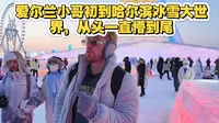 爱尔兰小哥初到哈尔滨冰雪大世界，从头一直懵到尾