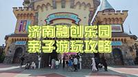 济南融创乐园亲子游玩攻略！节假日遛娃抄作业！